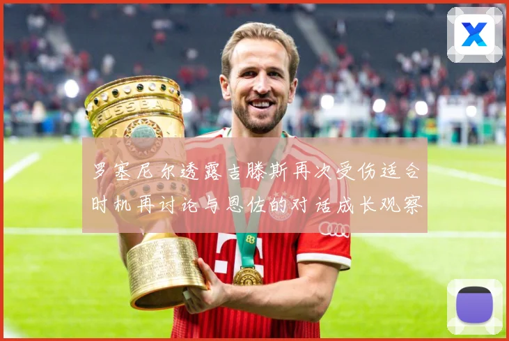 罗塞尼尔透露吉滕斯再次受伤适合时机再讨论与恩佐的对话成长观察：最新赛事动态与深度分析