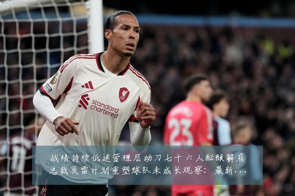 战绩持续低迷管理层动刀七十六人酝酿解雇总裁莫雷计划重塑球队未成长观察：最新赛事动态与深度分析
