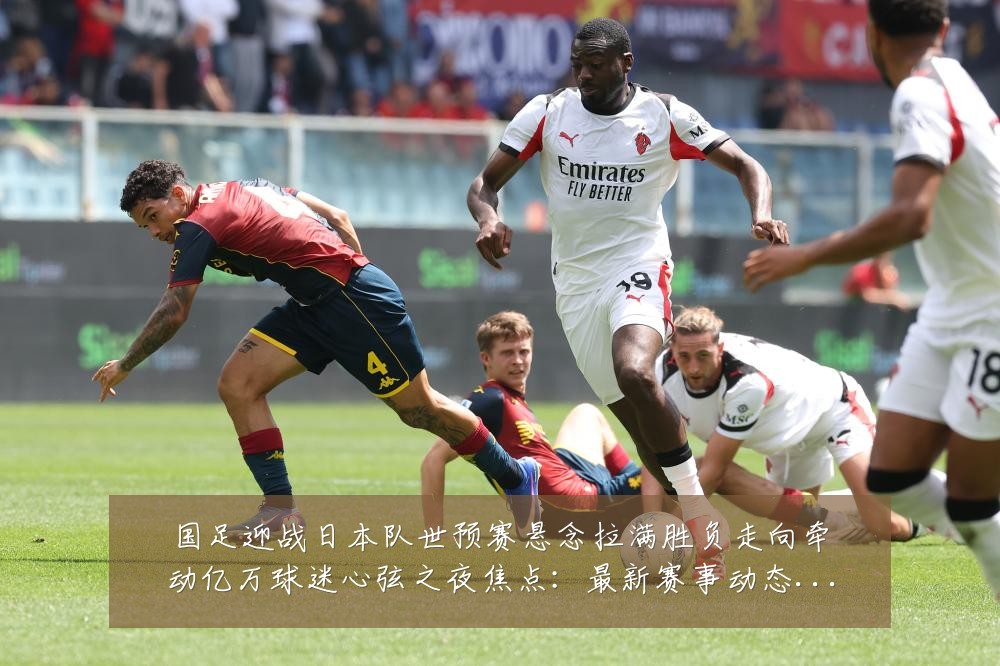 国足迎战日本队世预赛悬念拉满胜负走向牵动亿万球迷心弦之夜焦点：最新赛事动态与深度分析
