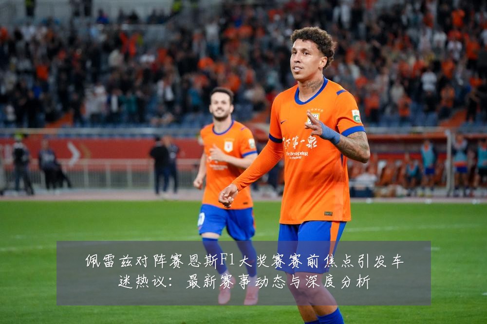 佩雷兹对阵赛恩斯F1大奖赛赛前焦点引发车迷热议:最新赛事动态与深度分析