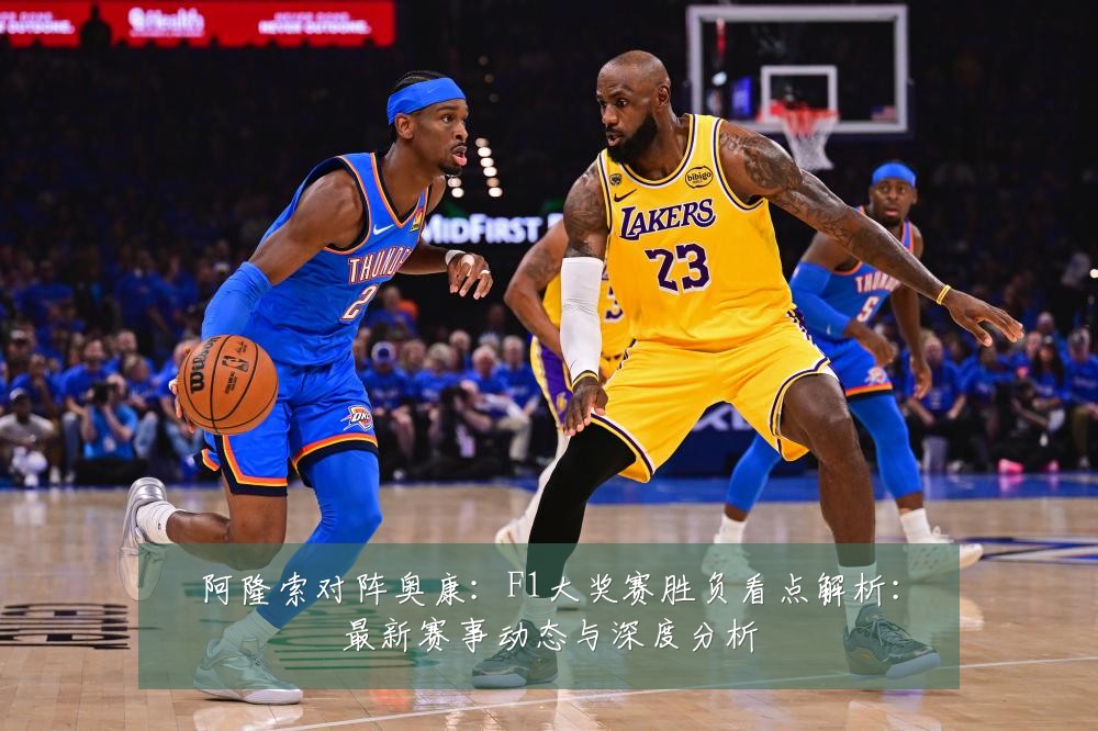 阿隆索对阵奥康:F1大奖赛胜负看点解析:最新赛事动态与深度分析